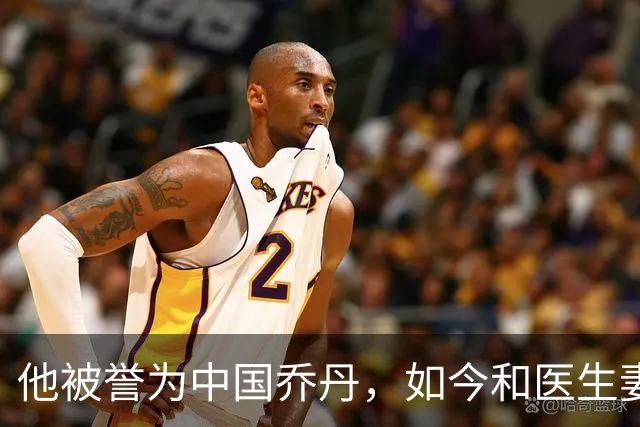 他被誉为中国乔丹，如今和医生妻子定居南京，已是江苏篮协大佬
