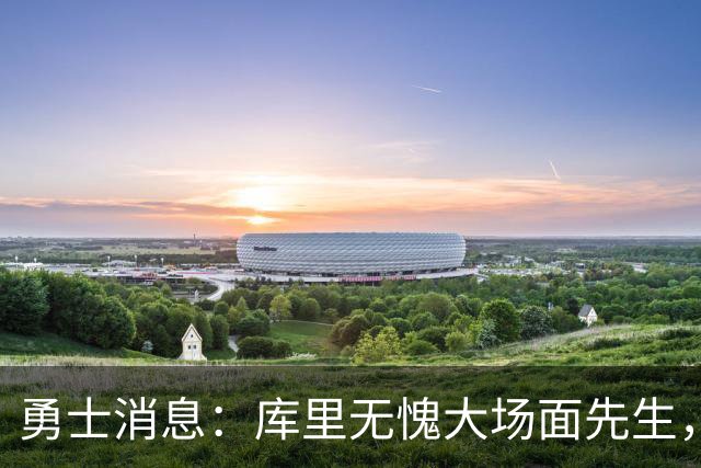 勇士消息：库里无愧大场面先生，追梦有望获肥约，新秀将获重用