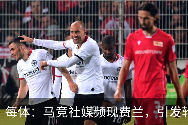 每体：马竞社媒频现费兰，引发转会猜测