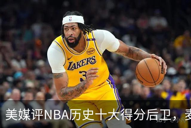 美媒评NBA历史十大得分后卫，麦迪垫底，哈登力压艾弗森，前2无悬念