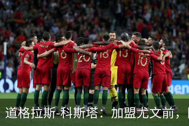 道格拉斯-科斯塔：加盟尤文前，国际米兰想把我带到意大利
